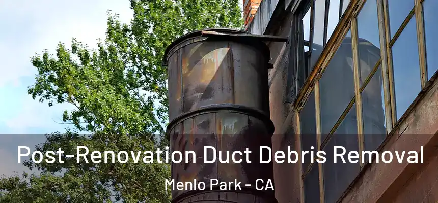 Post-Renovation Duct Debris Removal Menlo Park - CA